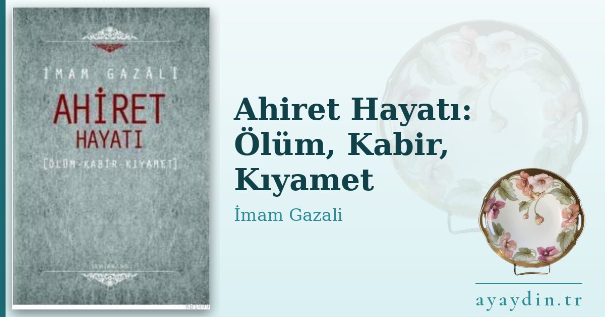 Ahiret Hayatı: Ölüm, Kabir, Kıyamet - İmam Gazali kitap alıntıları ve sözleri
