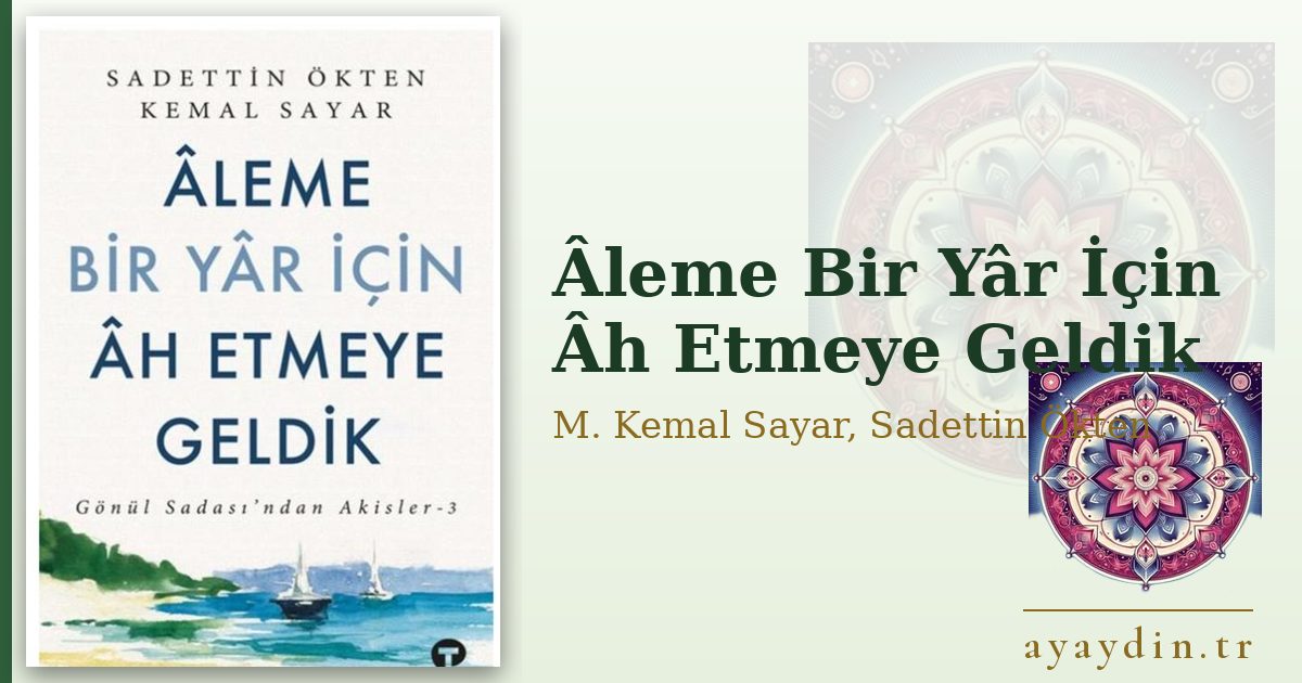Âleme Bir Yâr İçin Âh Etmeye Geldik - M. Kemal Sayar, Sadettin Ökten kitap alıntıları ve sözleri