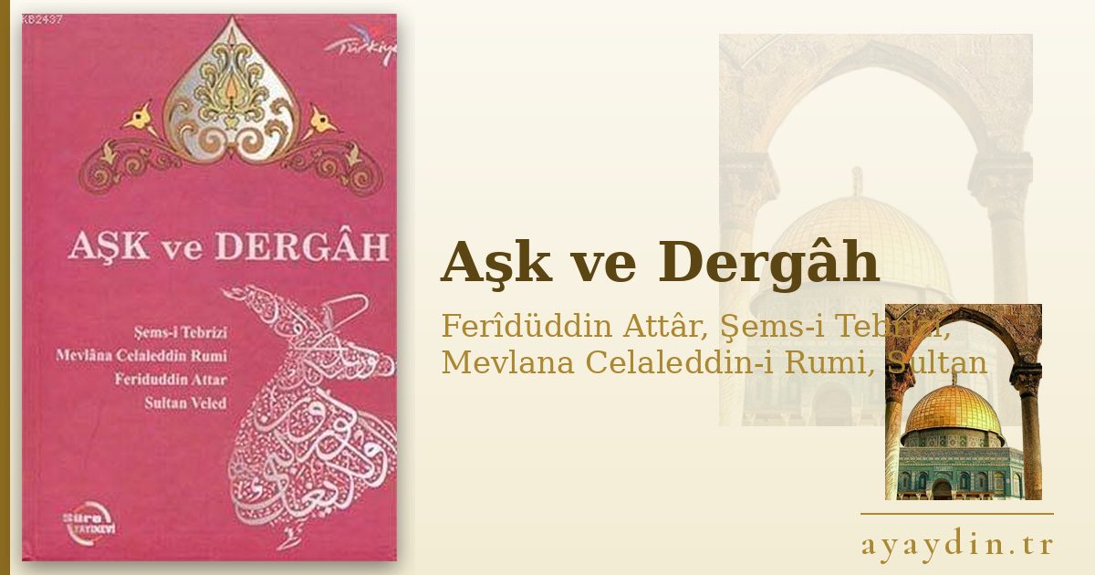 Aşk ve Dergâh - Ferîdüddin Attâr, Şems-i Tebrizî, Mevlana Celaleddin-i Rumi, Sultan Veled kitap alıntıları ve sözleri