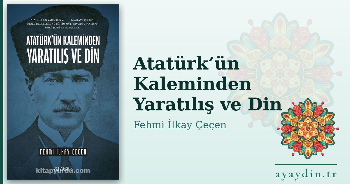 Atatürk’ün Kaleminden Yaratılış ve Din - Fehmi İlkay Çeçen kitap alıntıları ve sözleri