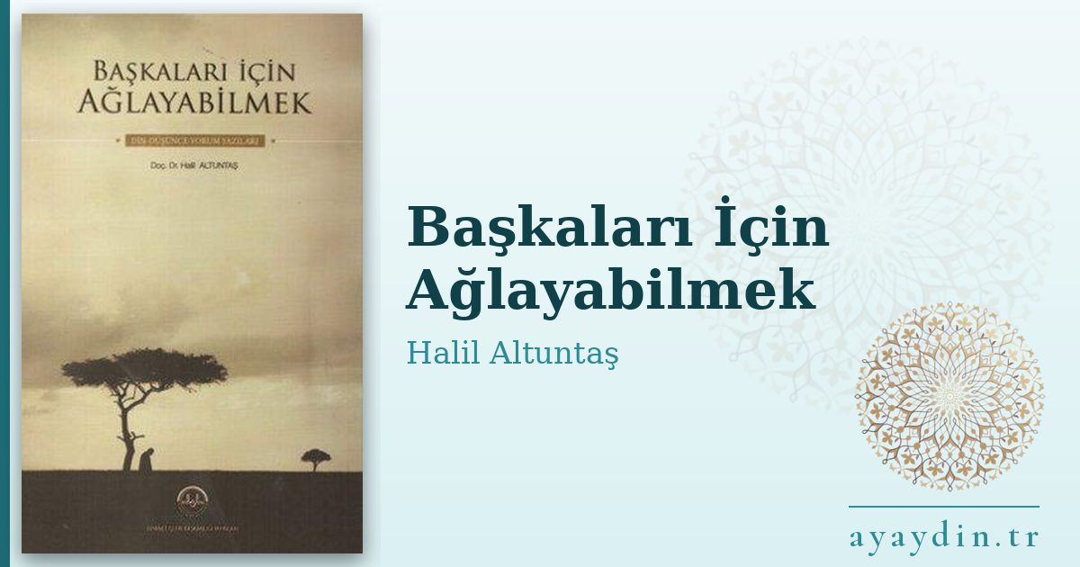 Başkaları İçin Ağlayabilmek - Halil Altuntaş kitap alıntıları ve sözleri