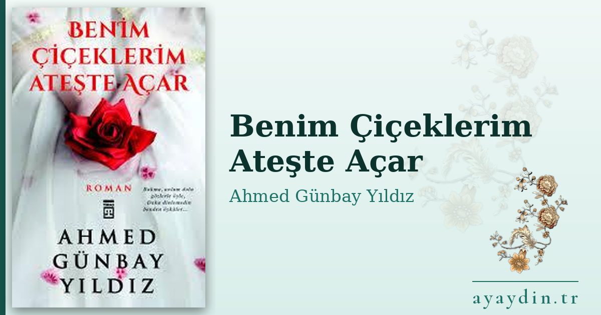 Benim Çiçeklerim Ateşte Açar - Ahmed Günbay Yıldız kitap alıntıları ve sözleri