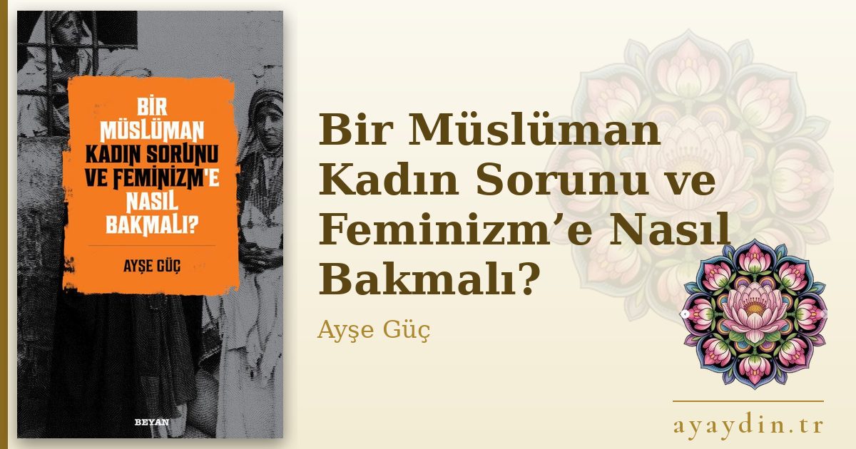 Bir Müslüman Kadın Sorunu ve Feminizm’e Nasıl Bakmalı? - Ayşe Güç kitap alıntıları ve sözleri