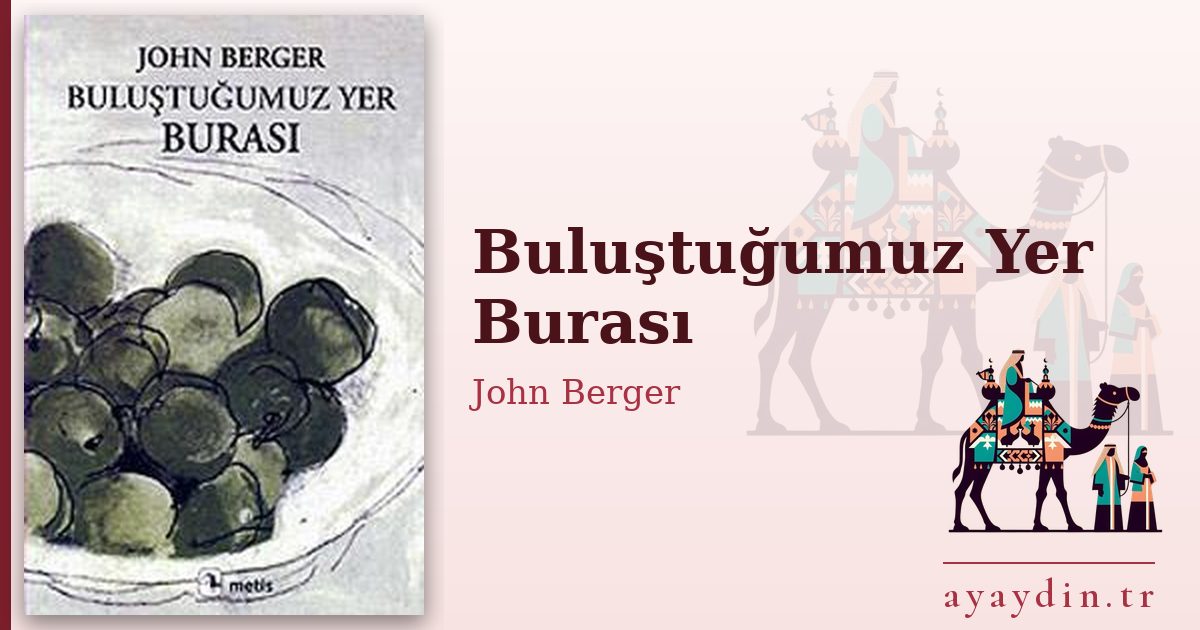 Buluştuğumuz Yer Burası - John Berger kitap alıntıları ve sözleri