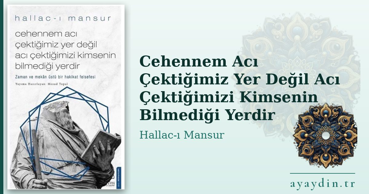 Cehennem Acı Çektiğimiz Yer Değil Acı Çektiğimizi Kimsenin Bilmediği Yerdir - Hallac-ı Mansur kitap alıntıları ve sözleri