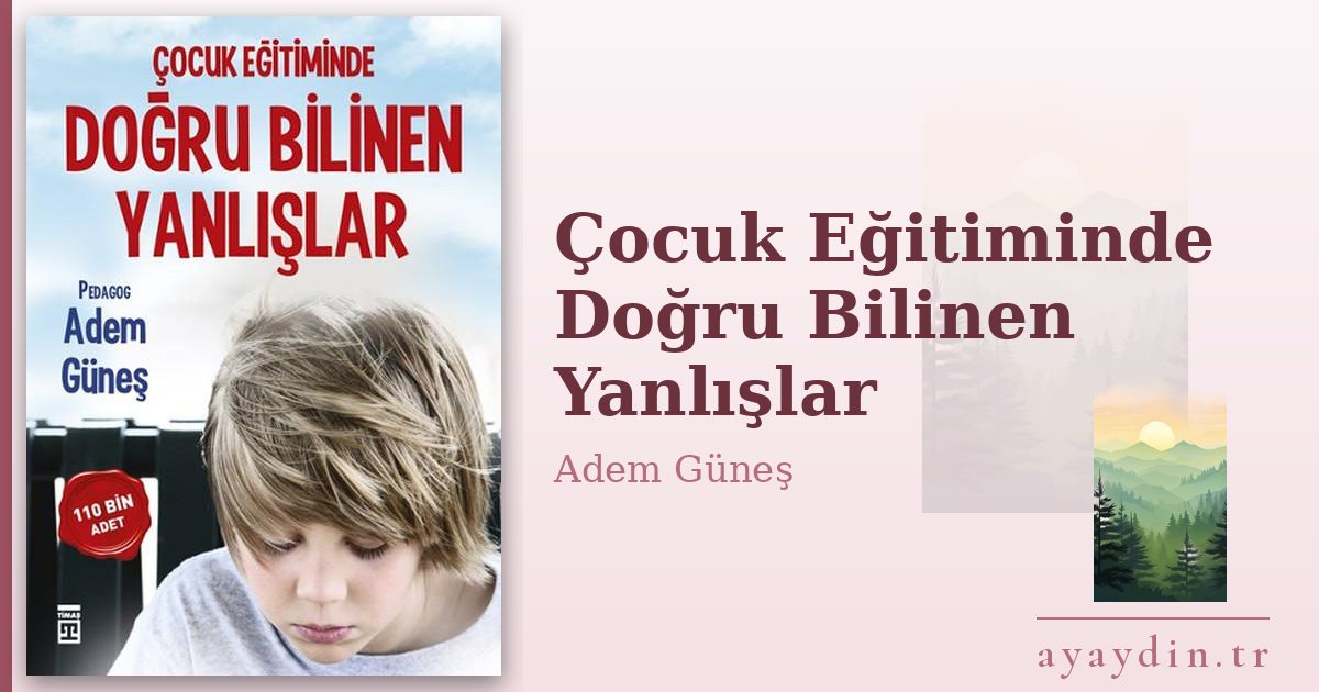 Çocuk Eğitiminde Doğru Bilinen Yanlışlar - Adem Güneş kitap alıntıları ve sözleri