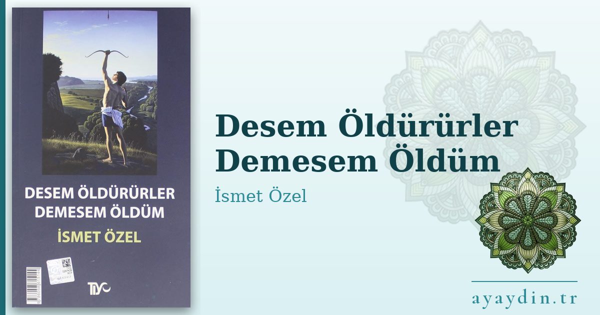 Desem Öldürürler Demesem Öldüm - İsmet Özel kitap alıntıları ve sözleri