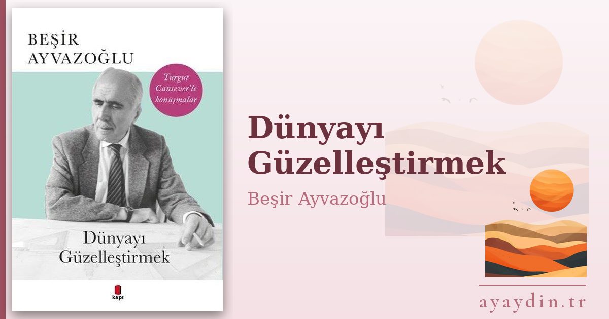 Dünyayı Güzelleştirmek - Beşir Ayvazoğlu kitap alıntıları ve sözleri