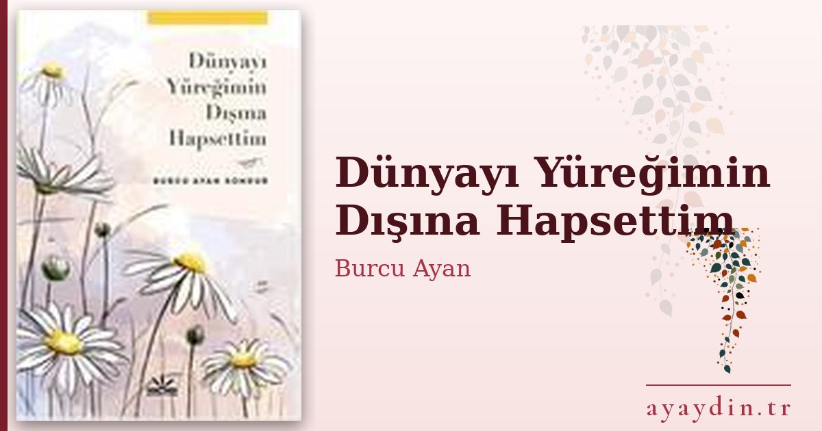 Dünyayı Yüreğimin Dışına Hapsettim - Burcu Ayan kitap alıntıları ve sözleri
