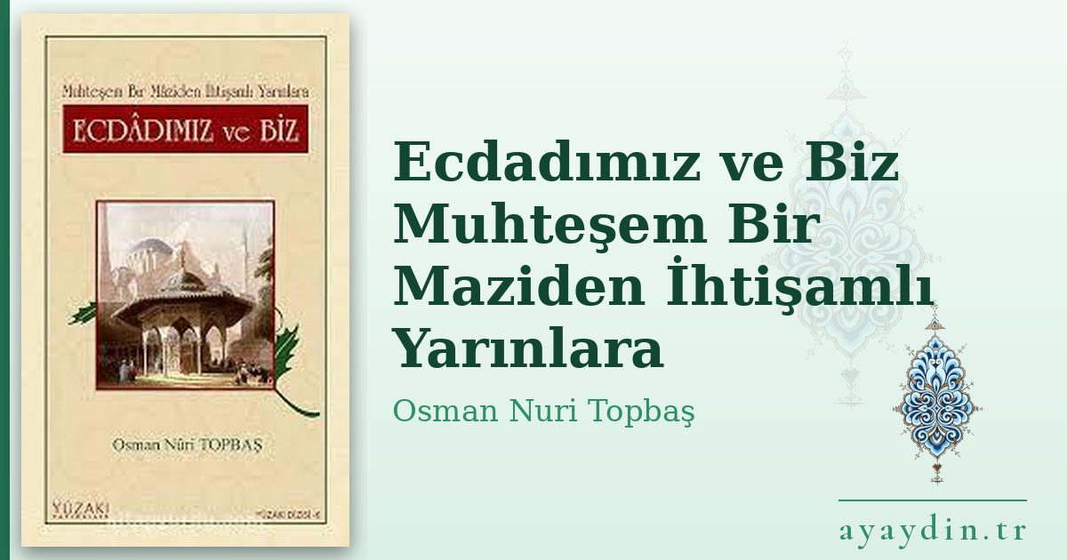 Ecdadımız ve Biz Muhteşem Bir Maziden İhtişamlı Yarınlara - Osman Nuri Topbaş kitap alıntıları ve sözleri