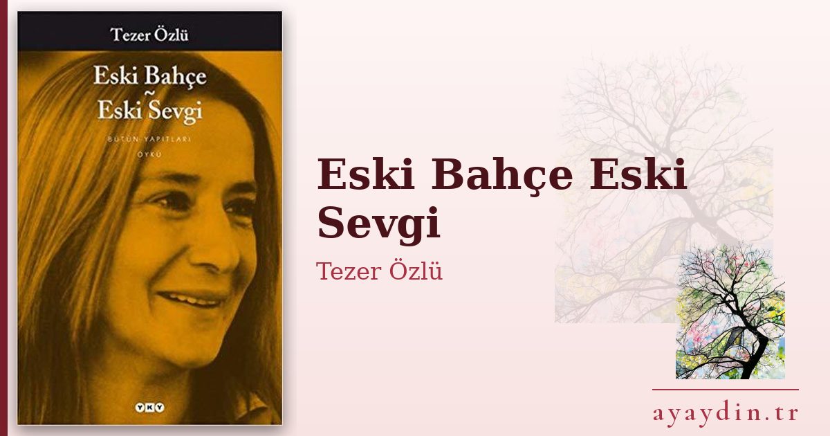 Eski Bahçe Eski Sevgi - Tezer Özlü kitap alıntıları ve sözleri