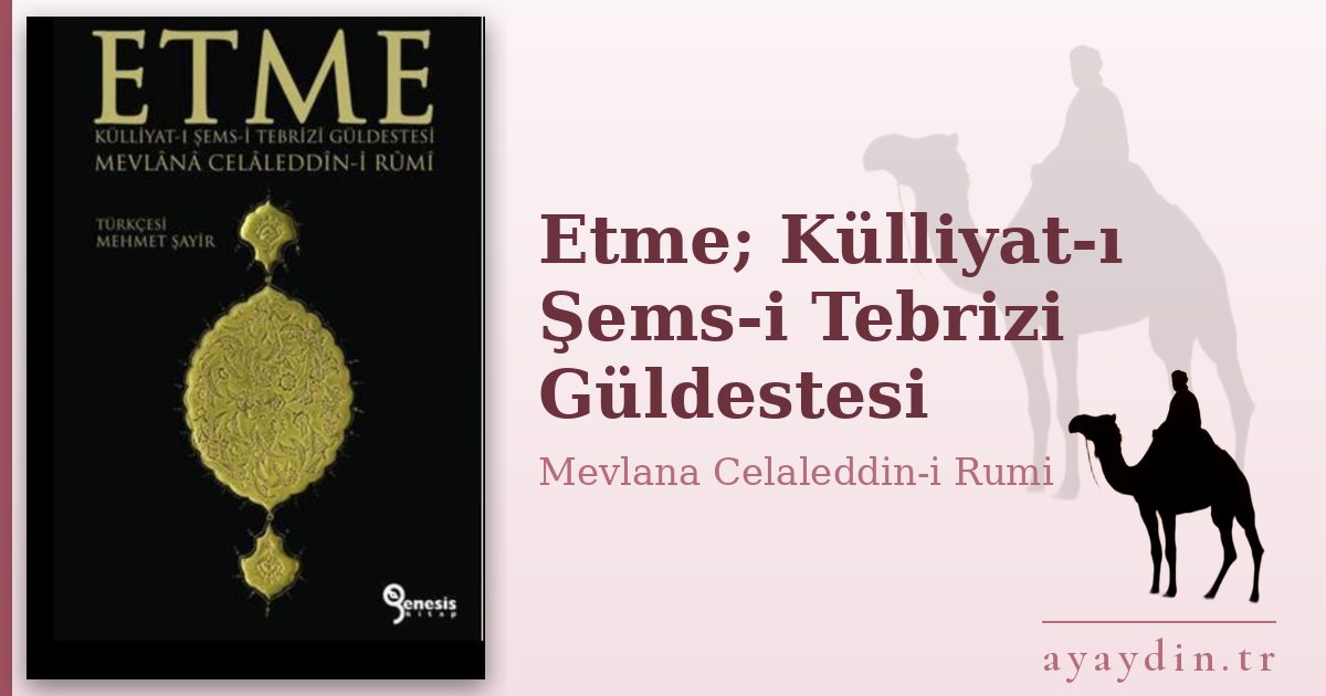 Etme; Külliyat-ı Şems-i Tebrizi Güldestesi - Mevlana Celaleddin-i Rumi kitap alıntıları ve sözleri