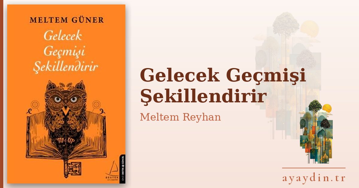 Gelecek Geçmişi Şekillendirir - Meltem Reyhan kitap alıntıları ve sözleri