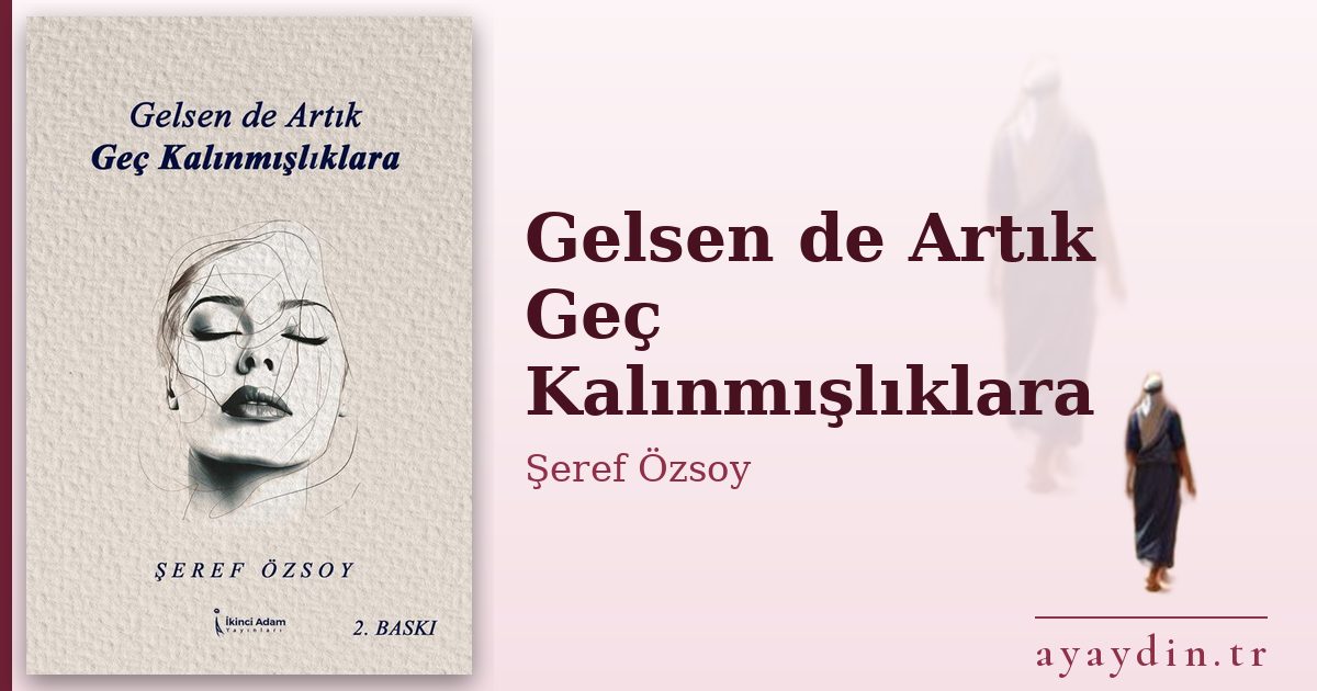 Gelsen de Artık Geç Kalınmışlıklara - Şeref Özsoy kitap alıntıları ve sözleri