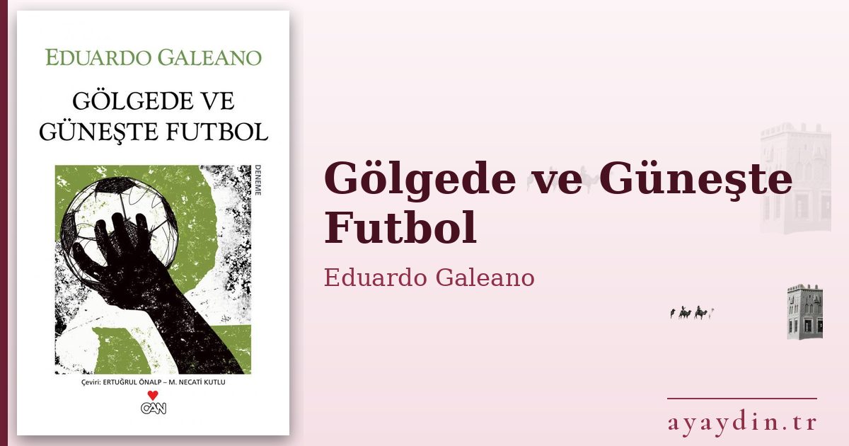 Gölgede ve Güneşte Futbol - Eduardo Galeano kitap alıntıları ve sözleri