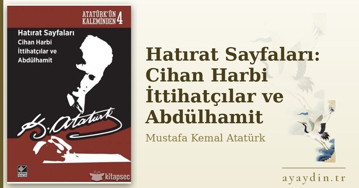 Hatırat Sayfaları: Cihan Harbi İttihatçılar ve Abdülhamit - Mustafa Kemal Atatürk kitap alıntıları ve sözleri
