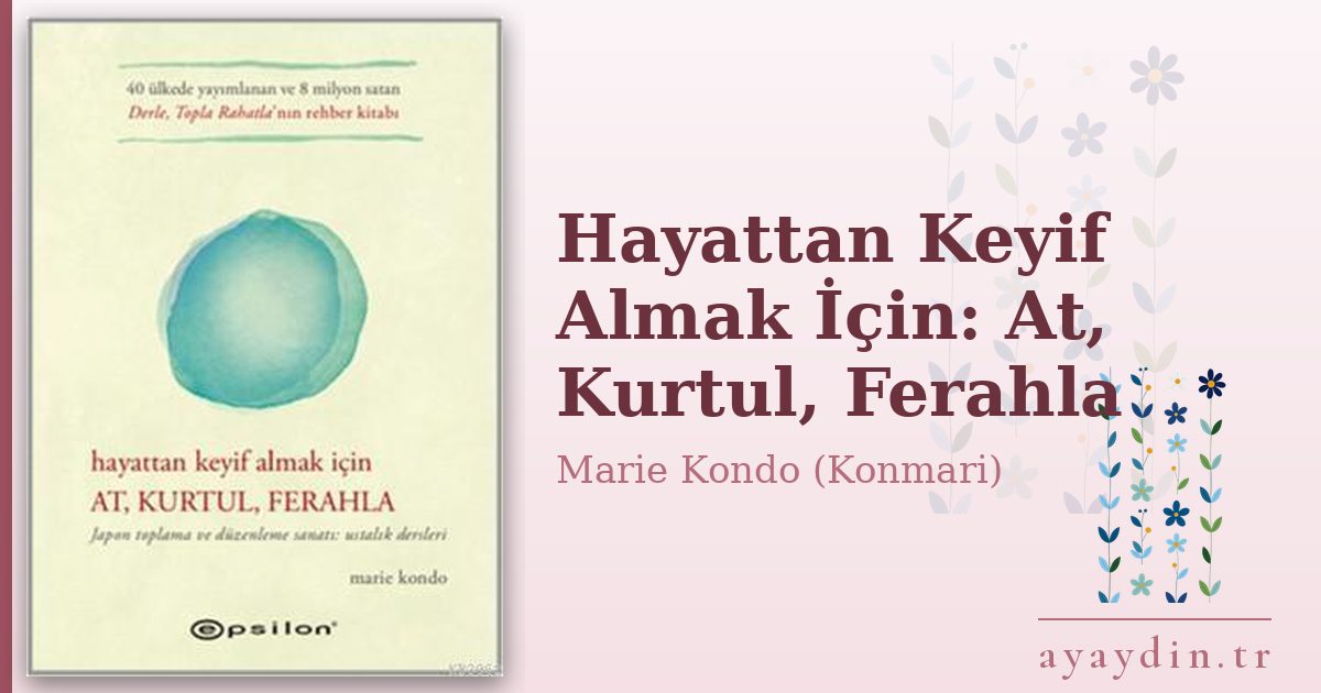 Hayattan Keyif Almak İçin: At, Kurtul, Ferahla - Marie Kondo (Konmari) kitap alıntıları ve sözleri