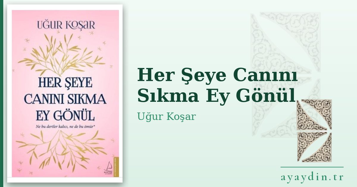 Her Şeye Canını Sıkma Ey Gönül - Uğur Koşar kitap alıntıları ve sözleri