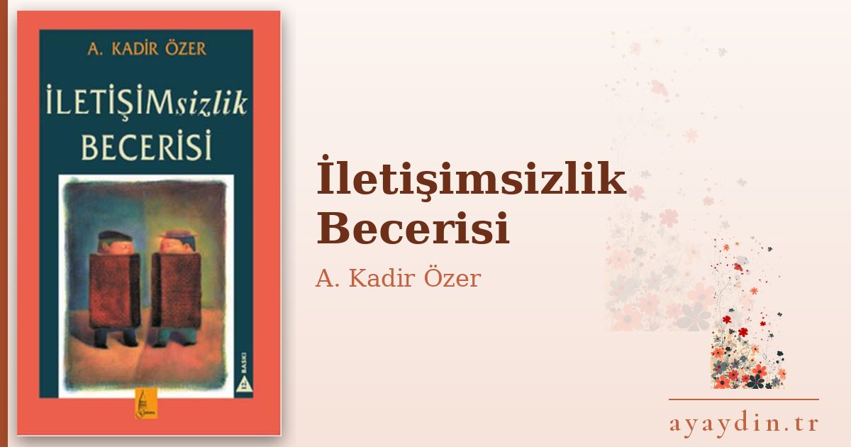 İletişimsizlik Becerisi - A. Kadir Özer kitap alıntıları ve sözleri
