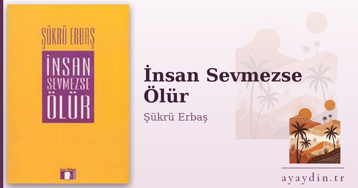 İnsan Sevmezse Ölür - Şükrü Erbaş kitap alıntıları ve sözleri