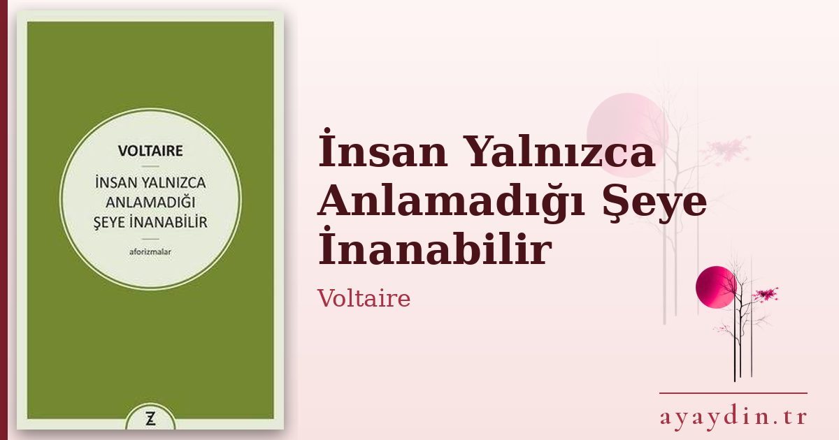 İnsan Yalnızca Anlamadığı Şeye İnanabilir - Voltaire kitap alıntıları ve sözleri