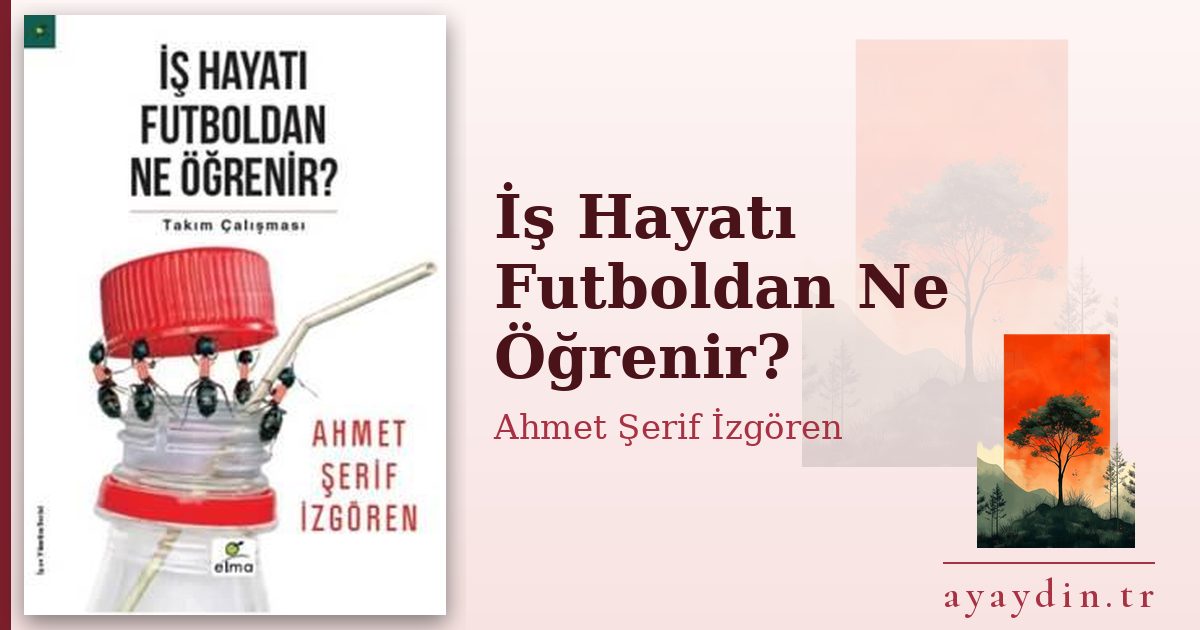 İş Hayatı Futboldan Ne Öğrenir? - Ahmet Şerif İzgören kitap alıntıları ve sözleri