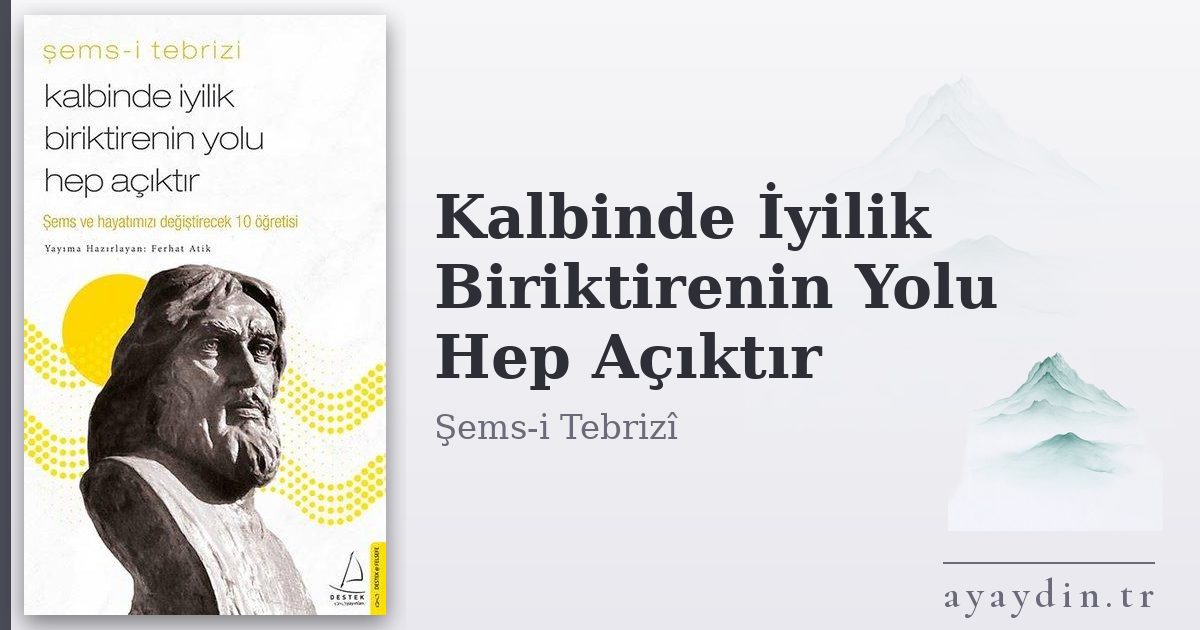 Kalbinde İyilik Biriktirenin Yolu Hep Açıktır - Şems-i Tebrizî kitap alıntıları ve sözleri