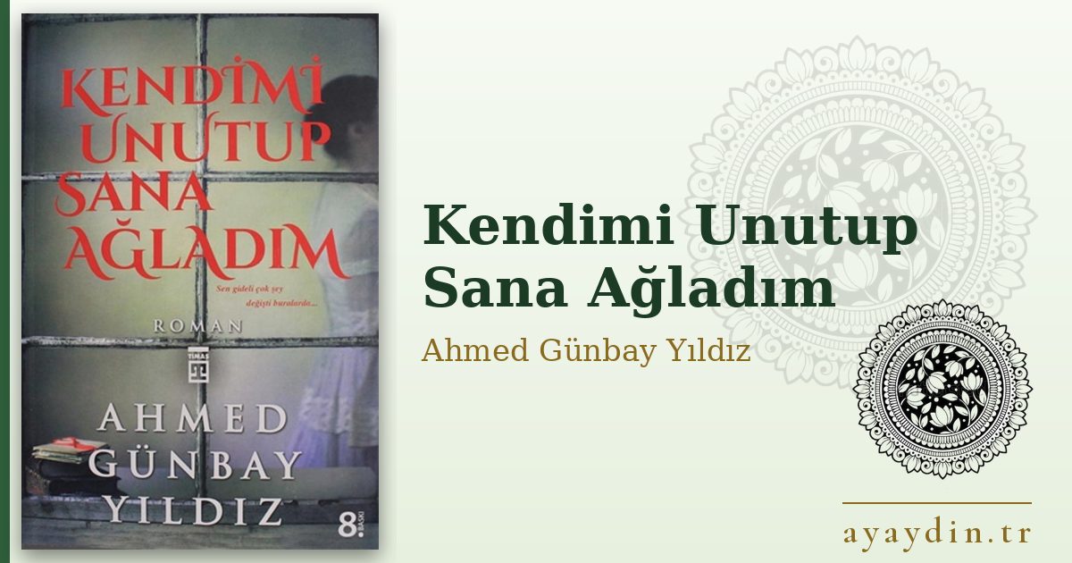 Kendimi Unutup Sana Ağladım - Ahmed Günbay Yıldız kitap alıntıları ve sözleri