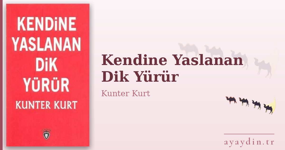 Kendine Yaslanan Dik Yürür - Kunter Kurt kitap alıntıları ve sözleri