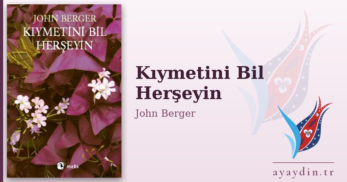 Kıymetini Bil Herşeyin - John Berger kitap alıntıları ve sözleri