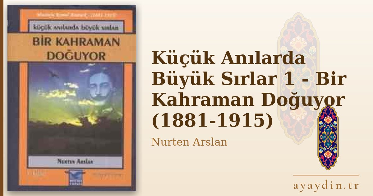 Küçük Anılarda Büyük Sırlar 1 - Bir Kahraman Doğuyor (1881-1915) - Nurten Arslan kitap alıntıları ve sözleri