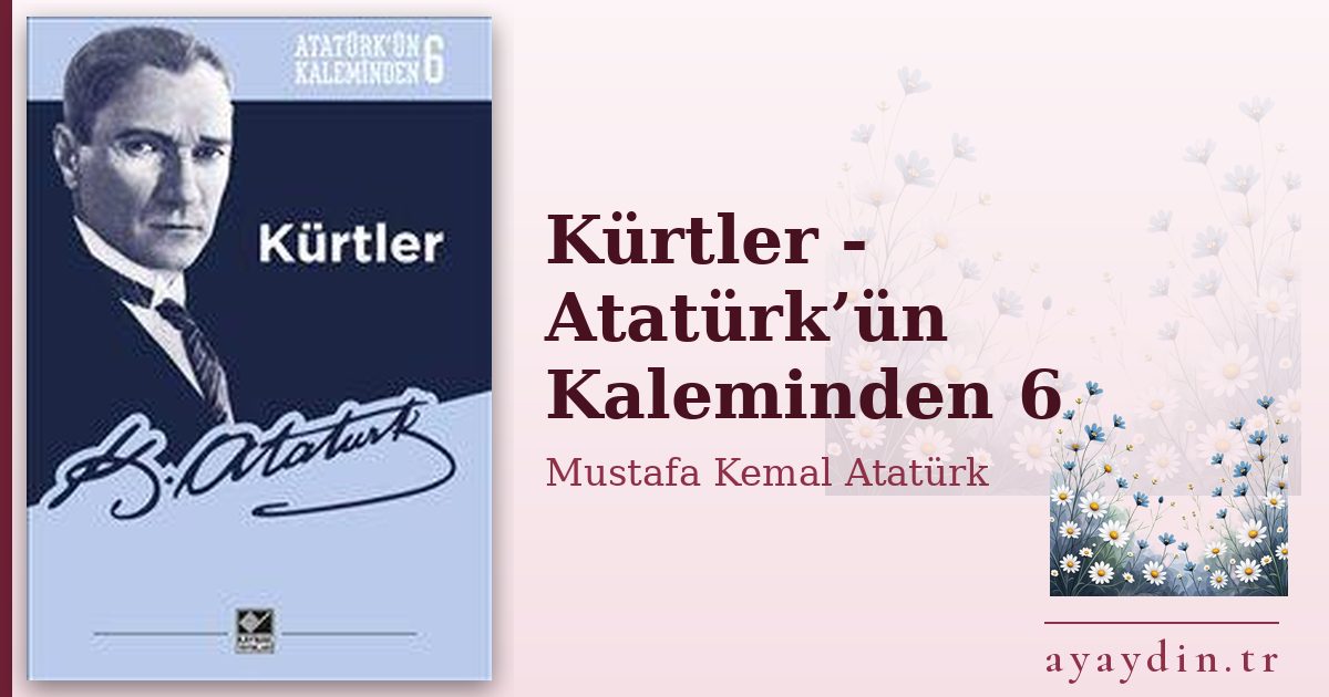 Kürtler - Atatürk’ün Kaleminden 6 - Mustafa Kemal Atatürk kitap alıntıları ve sözleri