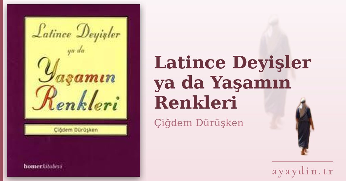 Latince Deyişler ya da Yaşamın Renkleri - Çiğdem Dürüşken kitap alıntıları ve sözleri