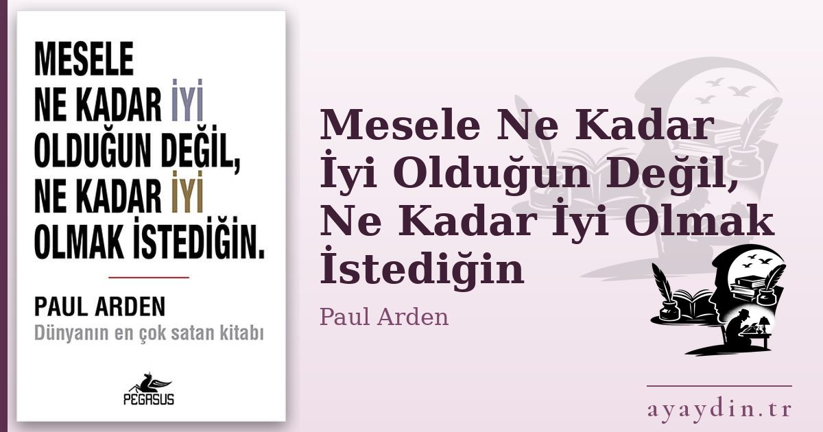 Mesele Ne Kadar İyi Olduğun Değil, Ne Kadar İyi Olmak İstediğin - Paul Arden kitap alıntıları ve sözleri