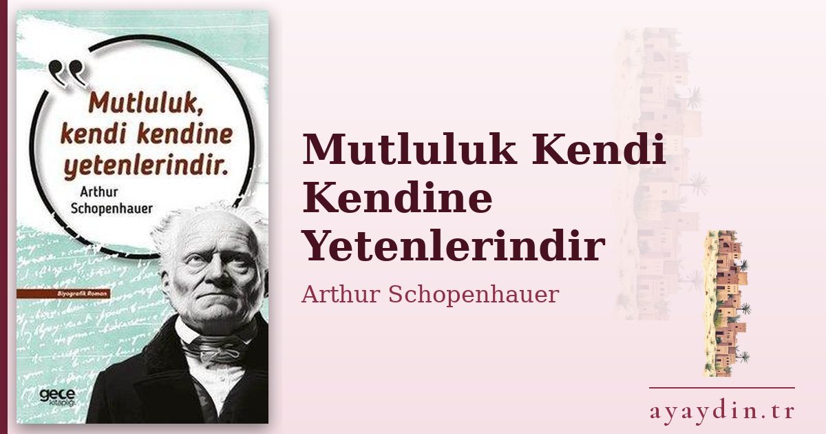 Mutluluk Kendi Kendine Yetenlerindir - Arthur Schopenhauer kitap alıntıları ve sözleri
