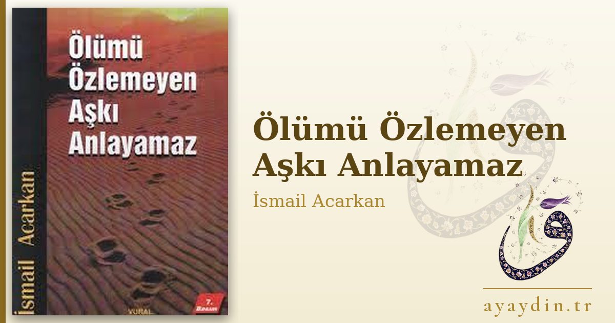 Ölümü Özlemeyen Aşkı Anlayamaz - İsmail Acarkan kitap alıntıları ve sözleri