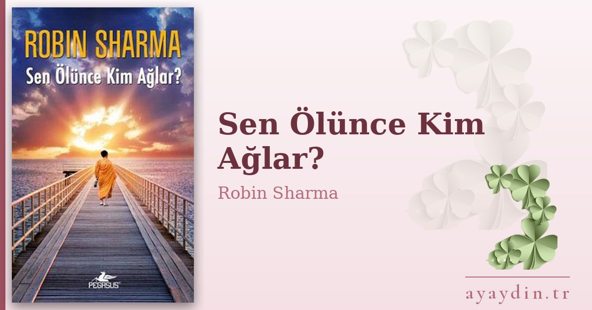 Sen Ölünce Kim Ağlar? - Robin Sharma kitap alıntıları ve sözleri
