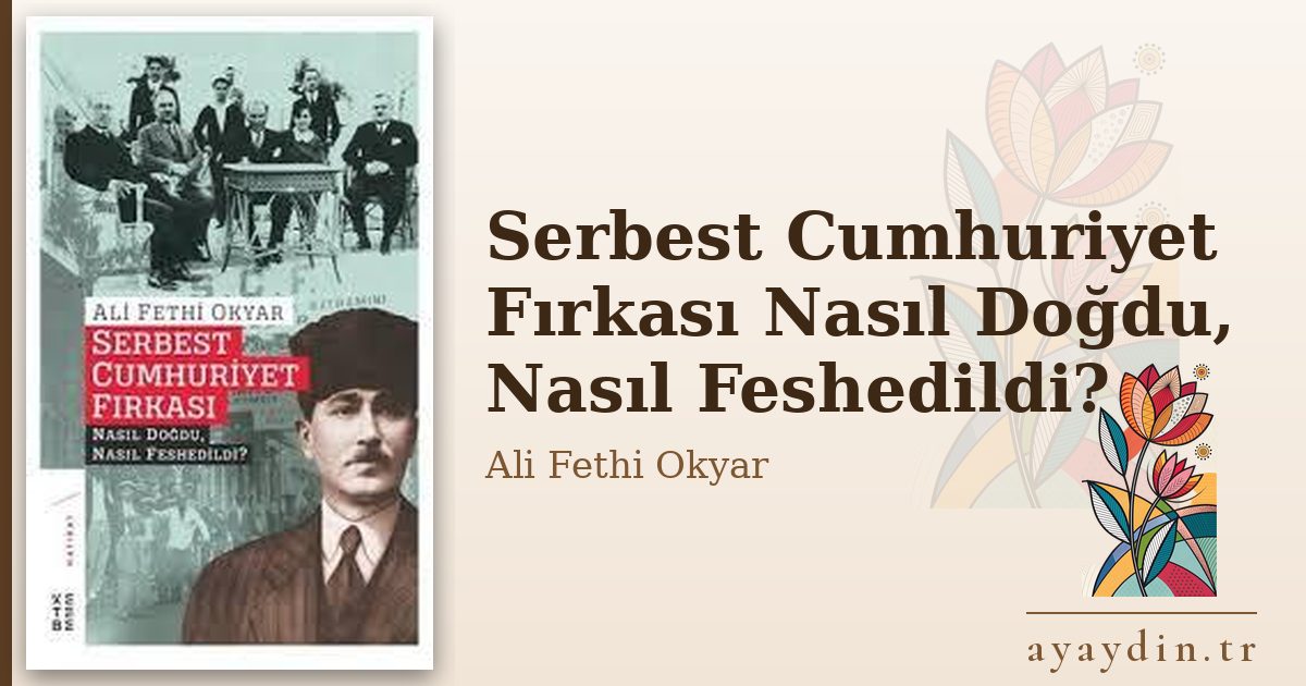 Serbest Cumhuriyet Fırkası Nasıl Doğdu, Nasıl Feshedildi? - Ali Fethi Okyar kitap alıntıları ve sözleri