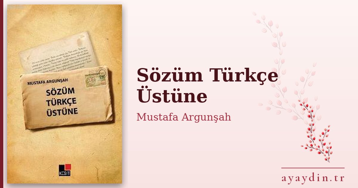Sözüm Türkçe Üstüne - Mustafa Argunşah kitap alıntıları ve sözleri