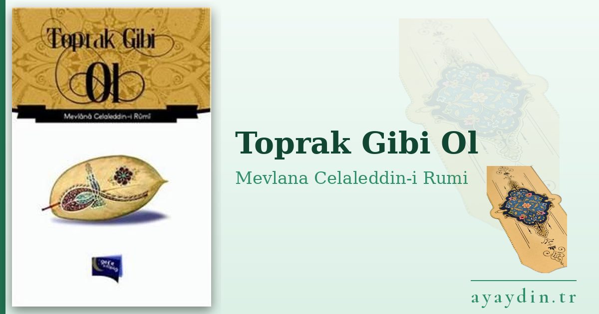 Toprak Gibi Ol - Mevlana Celaleddin-i Rumi kitap alıntıları ve sözleri