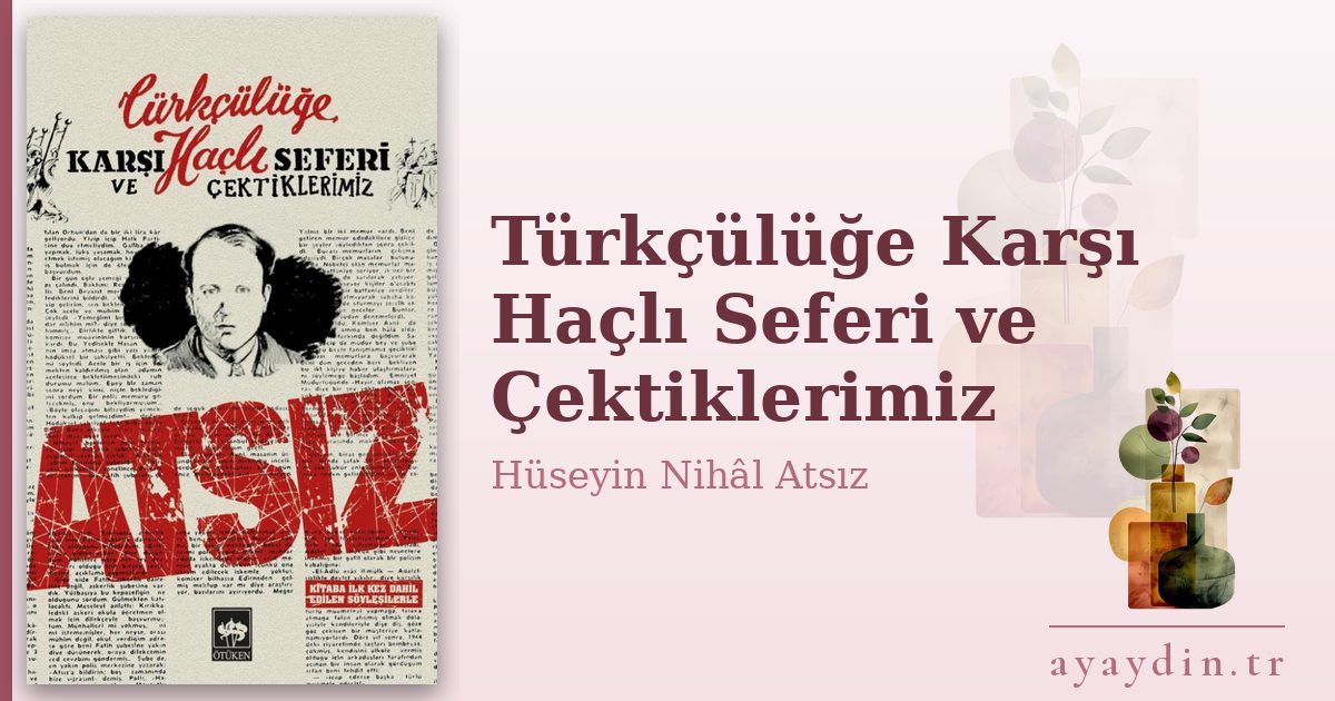 Türkçülüğe Karşı Haçlı Seferi ve Çektiklerimiz - Hüseyin Nihâl Atsız kitap alıntıları ve sözleri