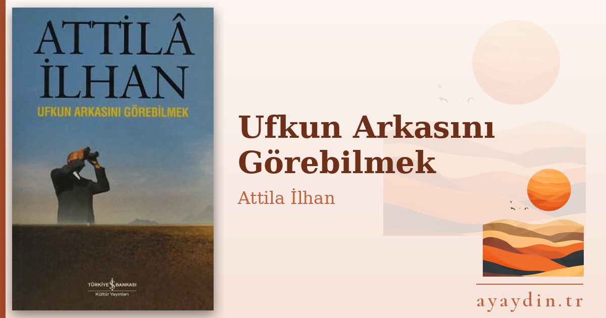 Ufkun Arkasını Görebilmek - Attila İlhan kitap alıntıları ve sözleri