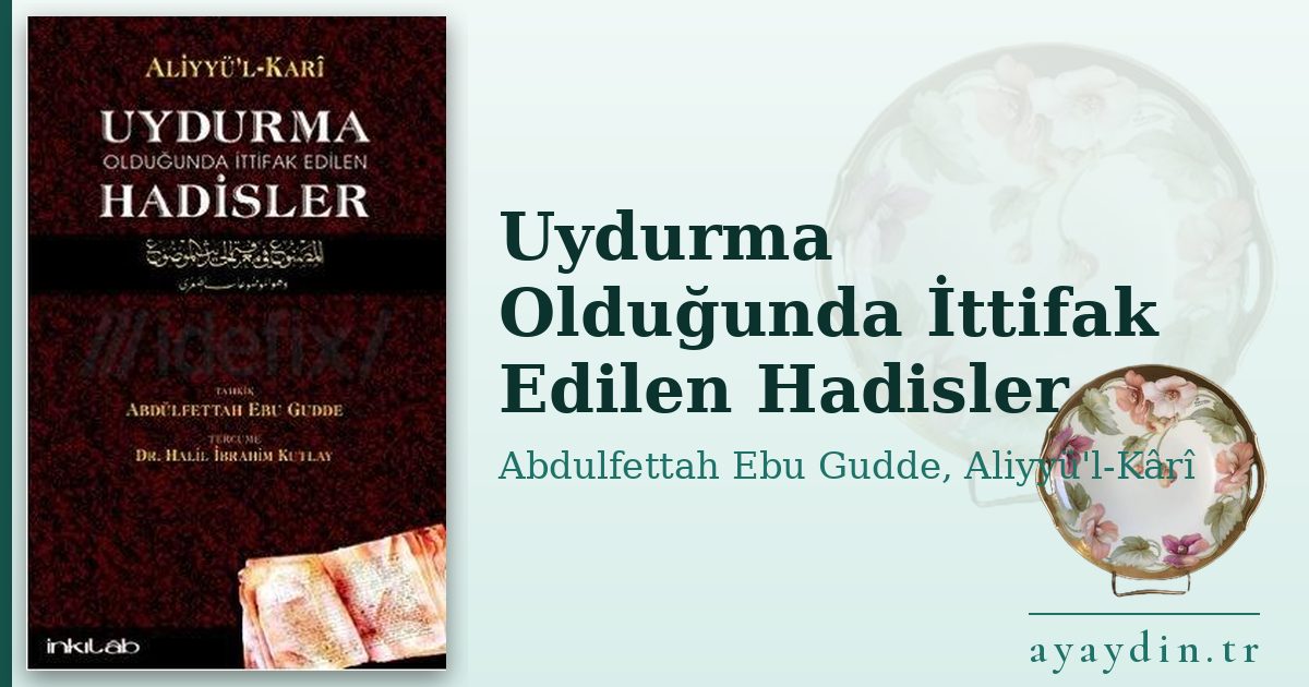 Uydurma Olduğunda İttifak Edilen Hadisler - Abdulfettah Ebu Gudde, Aliyyü'l-Kârî kitap alıntıları ve sözleri