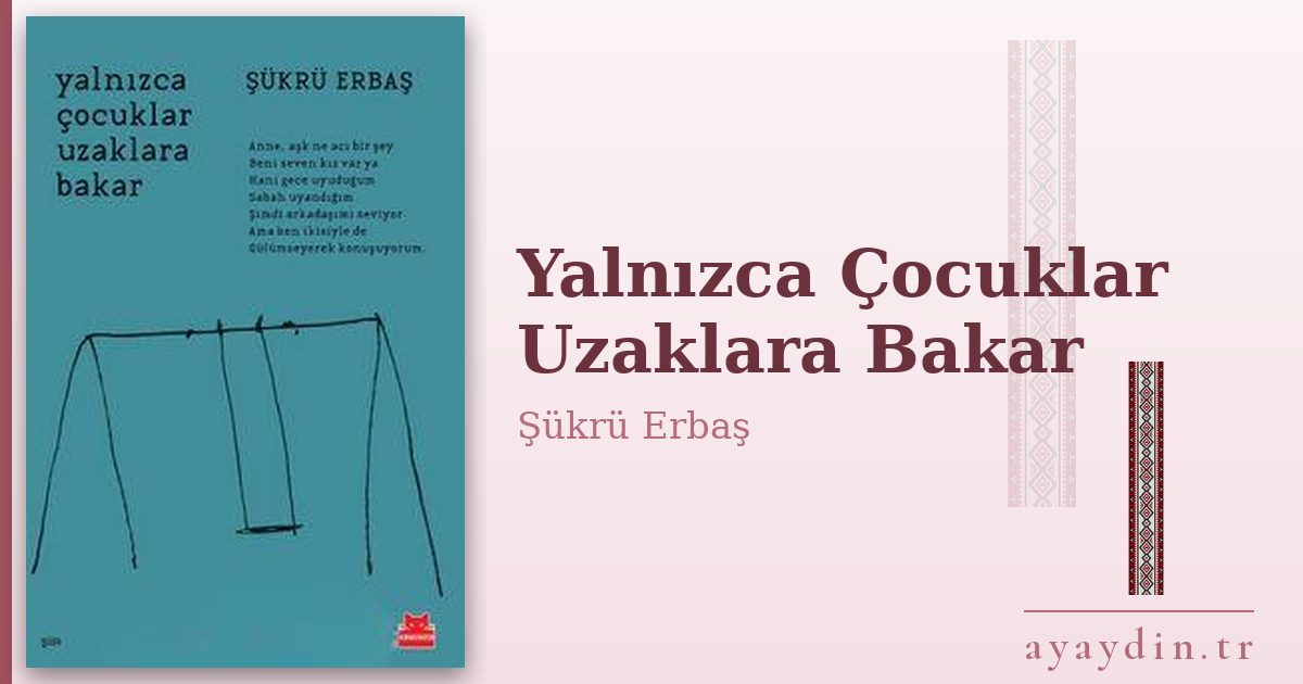 Yalnızca Çocuklar Uzaklara Bakar - Şükrü Erbaş kitap alıntıları ve sözleri