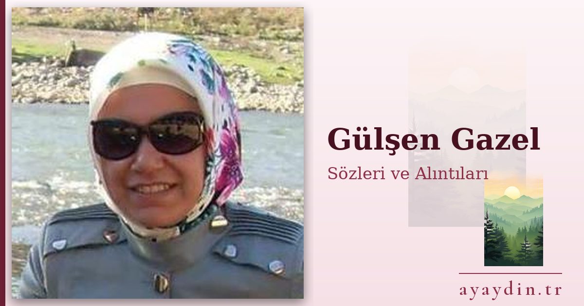 Gülşen Gazel sözleri ve alıntıları
