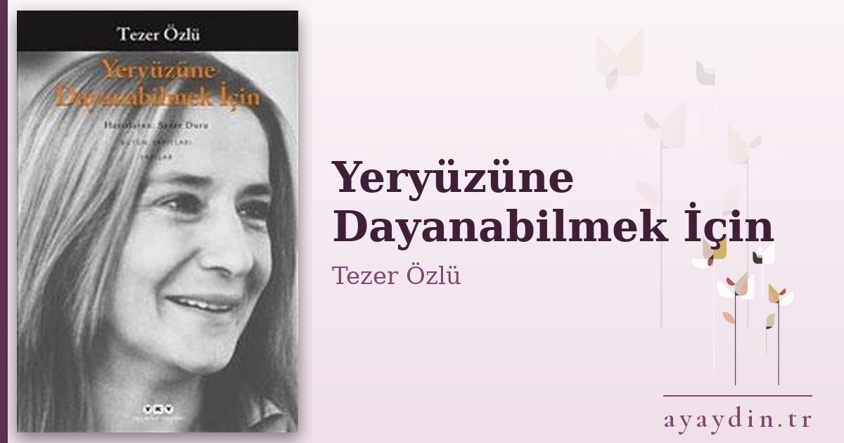 Yeryüzüne Dayanabilmek İçin - Tezer Özlü kitap alıntıları ve sözleri