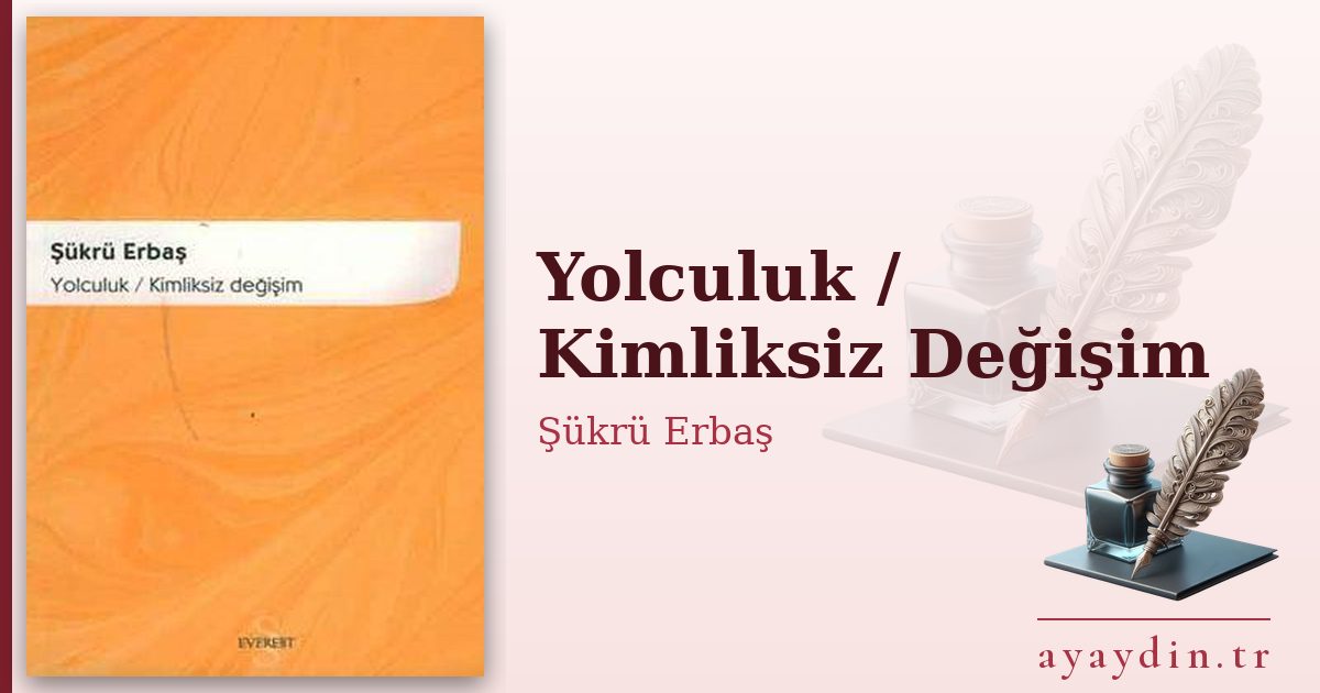 Yolculuk / Kimliksiz Değişim - Şükrü Erbaş kitap alıntıları ve sözleri